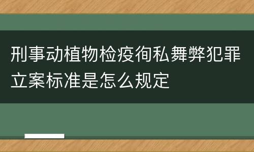 刑事动植物检疫徇私舞弊犯罪立案标准是怎么规定
