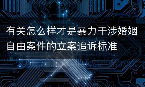 有关怎么样才是暴力干涉婚姻自由案件的立案追诉标准