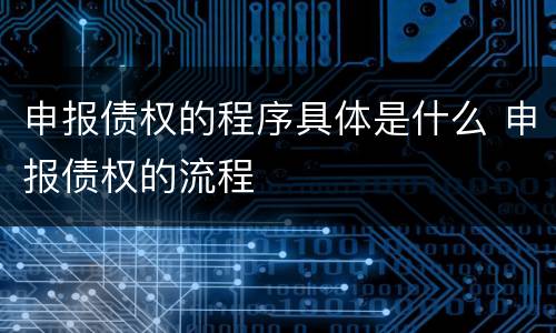 申报债权的程序具体是什么 申报债权的流程