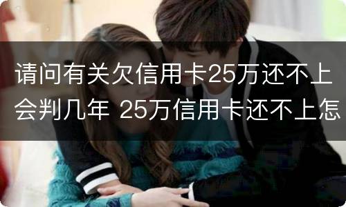 请问有关欠信用卡25万还不上会判几年 25万信用卡还不上怎么办