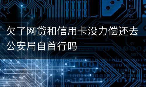 欠了网贷和信用卡没力偿还去公安局自首行吗