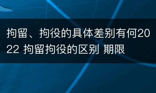 拘留、拘役的具体差别有何2022 拘留拘役的区别 期限