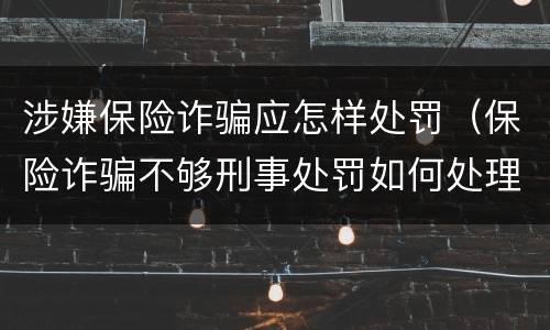 涉嫌保险诈骗应怎样处罚（保险诈骗不够刑事处罚如何处理）