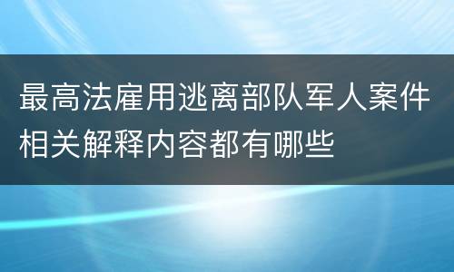 最高法雇用逃离部队军人案件相关解释内容都有哪些