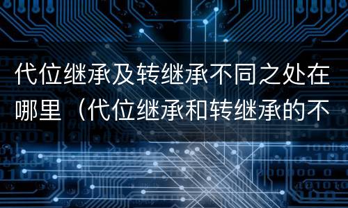 代位继承及转继承不同之处在哪里（代位继承和转继承的不同）