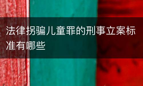 法律拐骗儿童罪的刑事立案标准有哪些