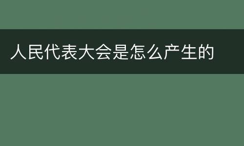 人民代表大会是怎么产生的