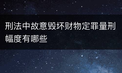 刑法中故意毁坏财物定罪量刑幅度有哪些