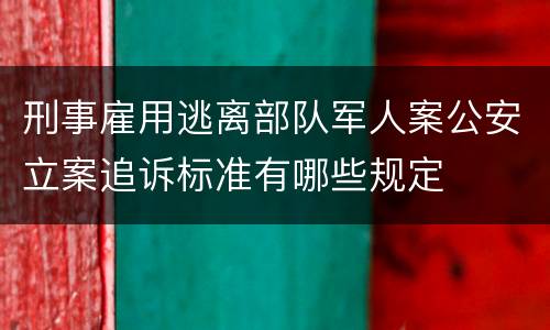 刑事雇用逃离部队军人案公安立案追诉标准有哪些规定