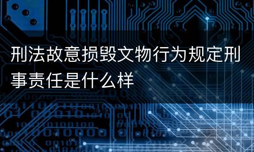 刑法故意损毁文物行为规定刑事责任是什么样