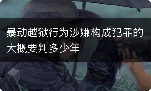暴动越狱行为涉嫌构成犯罪的大概要判多少年