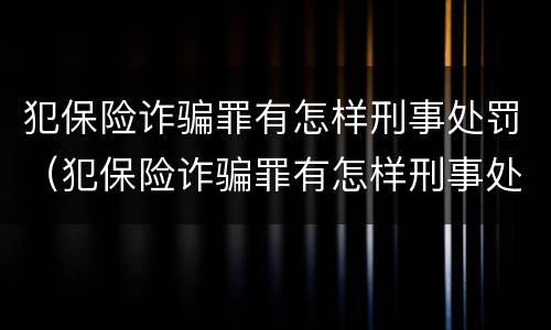 犯保险诈骗罪有怎样刑事处罚（犯保险诈骗罪有怎样刑事处罚的）