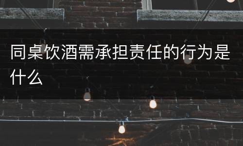 同桌饮酒需承担责任的行为是什么