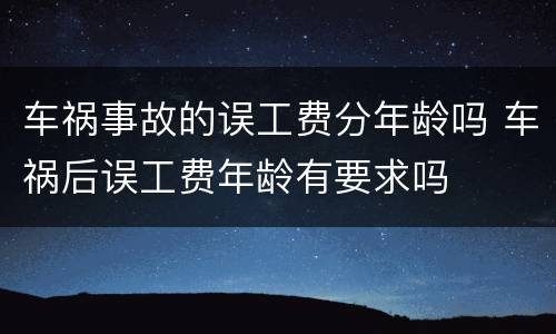 车祸事故的误工费分年龄吗 车祸后误工费年龄有要求吗