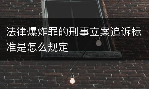 法律爆炸罪的刑事立案追诉标准是怎么规定