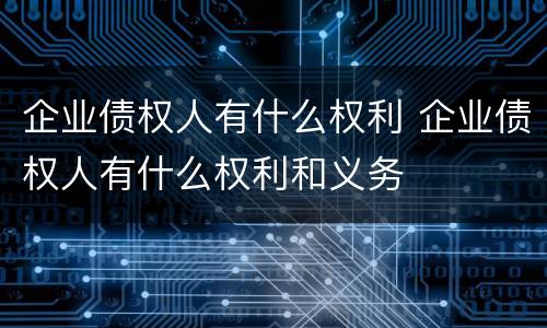 企业债权人有什么权利 企业债权人有什么权利和义务