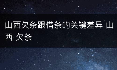 山西欠条跟借条的关键差异 山西 欠条