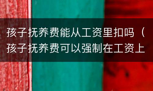 孩子抚养费能从工资里扣吗（孩子抚养费可以强制在工资上扣吗）