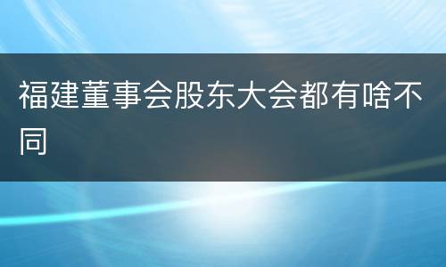 福建董事会股东大会都有啥不同