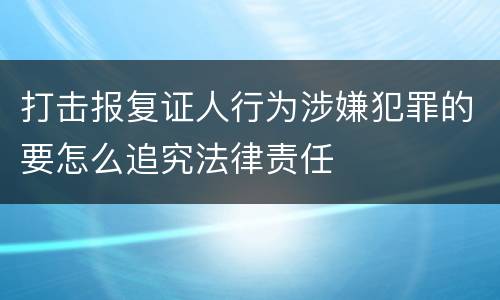 打击报复证人行为涉嫌犯罪的要怎么追究法律责任