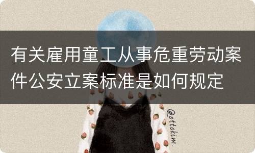 有关雇用童工从事危重劳动案件公安立案标准是如何规定