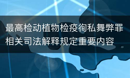 最高检动植物检疫徇私舞弊罪相关司法解释规定重要内容