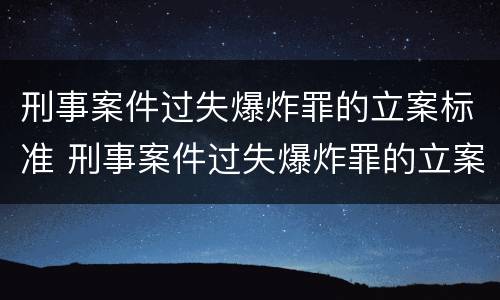 刑事案件过失爆炸罪的立案标准 刑事案件过失爆炸罪的立案标准是