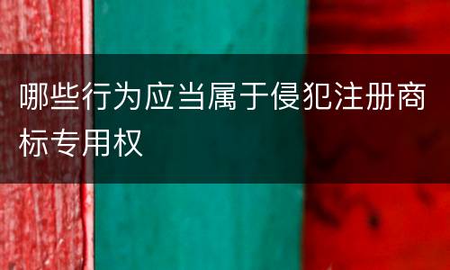 哪些行为应当属于侵犯注册商标专用权