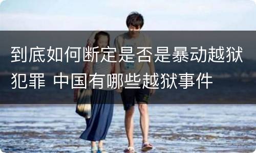 到底如何断定是否是暴动越狱犯罪 中国有哪些越狱事件