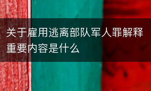 关于雇用逃离部队军人罪解释重要内容是什么