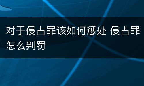 对于侵占罪该如何惩处 侵占罪怎么判罚
