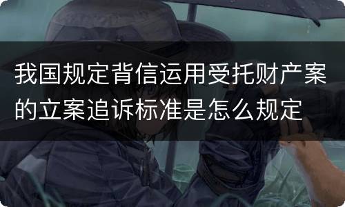 我国规定背信运用受托财产案的立案追诉标准是怎么规定