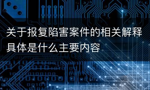 关于报复陷害案件的相关解释具体是什么主要内容