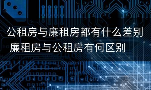 公租房与廉租房都有什么差别 廉租房与公租房有何区别