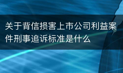 关于背信损害上市公司利益案件刑事追诉标准是什么