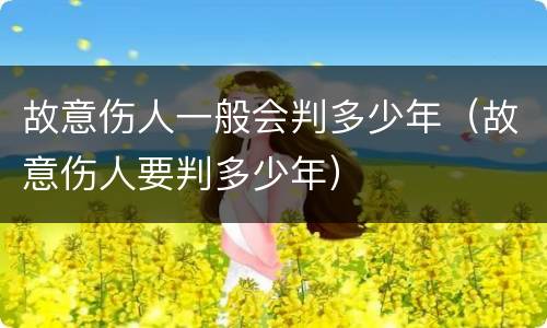 故意伤人一般会判多少年（故意伤人要判多少年）