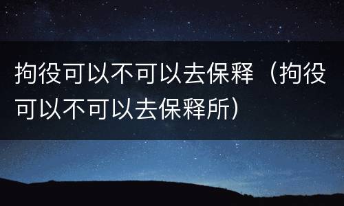 拘役可以不可以去保释（拘役可以不可以去保释所）