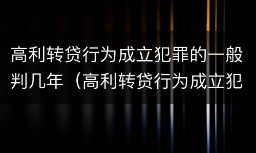 高利转贷行为成立犯罪的一般判几年（高利转贷行为成立犯罪的一般判几年呢）