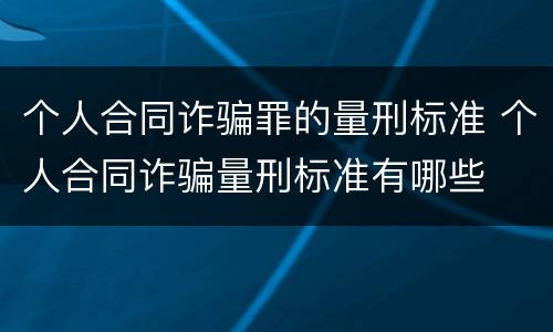 个人合同诈骗罪的量刑标准 个人合同诈骗量刑标准有哪些