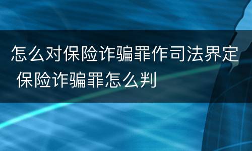 怎么对保险诈骗罪作司法界定 保险诈骗罪怎么判