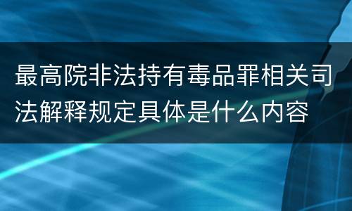 最高院非法持有毒品罪相关司法解释规定具体是什么内容