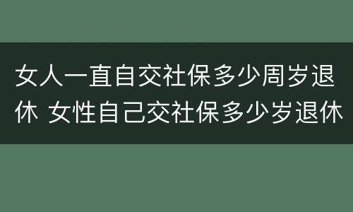 女人一直自交社保多少周岁退休 女性自己交社保多少岁退休