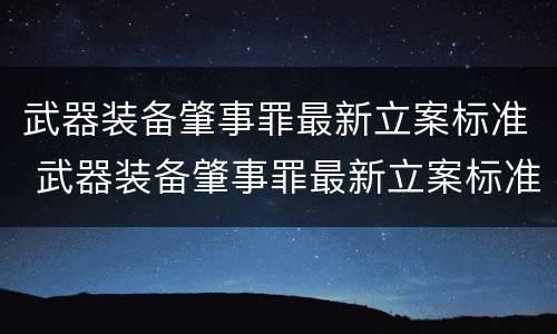 武器装备肇事罪最新立案标准 武器装备肇事罪最新立案标准是什么