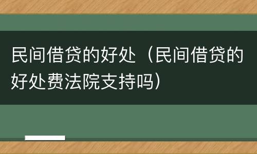 民间借贷的好处（民间借贷的好处费法院支持吗）