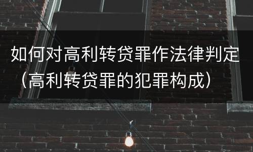 如何对高利转贷罪作法律判定（高利转贷罪的犯罪构成）