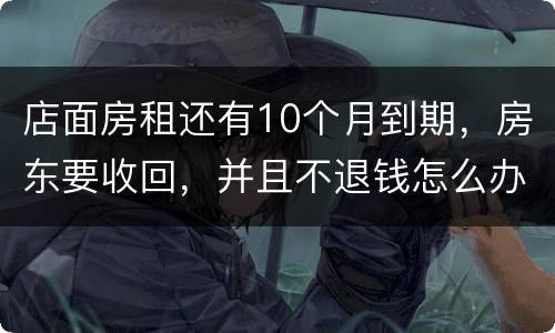 店面房租还有10个月到期，房东要收回，并且不退钱怎么办