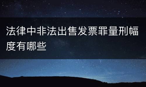 法律中非法出售发票罪量刑幅度有哪些