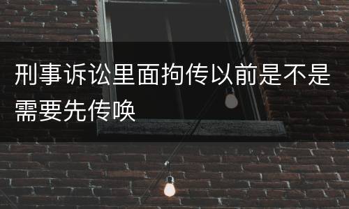 刑事诉讼里面拘传以前是不是需要先传唤