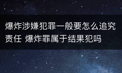 爆炸涉嫌犯罪一般要怎么追究责任 爆炸罪属于结果犯吗