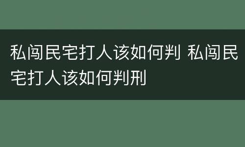 私闯民宅打人该如何判 私闯民宅打人该如何判刑